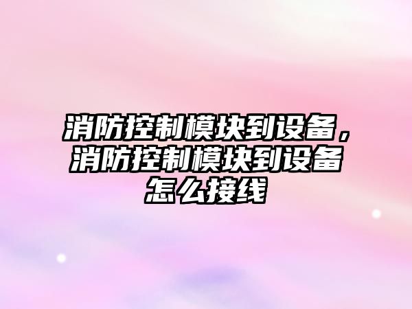 消防控制模塊到設備，消防控制模塊到設備怎么接線(xiàn)