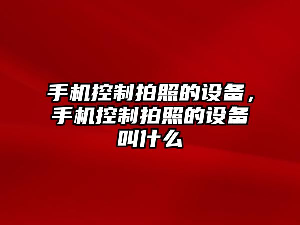 手機控制拍照的設備，手機控制拍照的設備叫什么