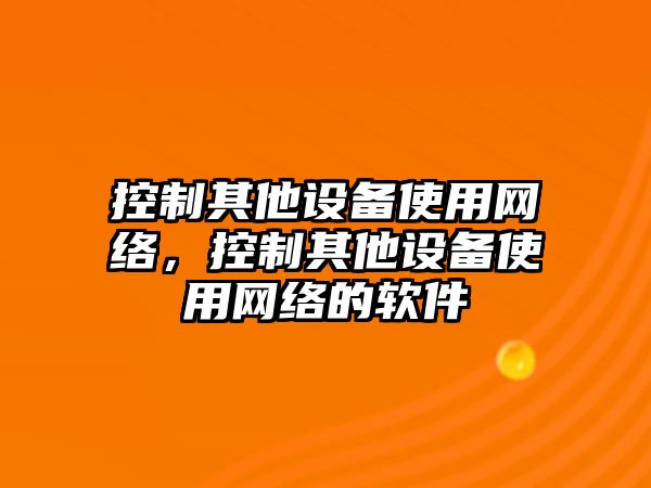 控制其他設備使用網(wǎng)絡(luò )，控制其他設備使用網(wǎng)絡(luò )的軟件
