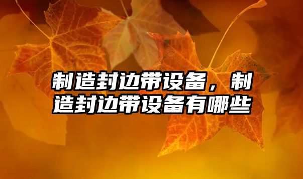 制造封邊帶設備，制造封邊帶設備有哪些