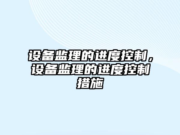 設備監理的進(jìn)度控制，設備監理的進(jìn)度控制措施