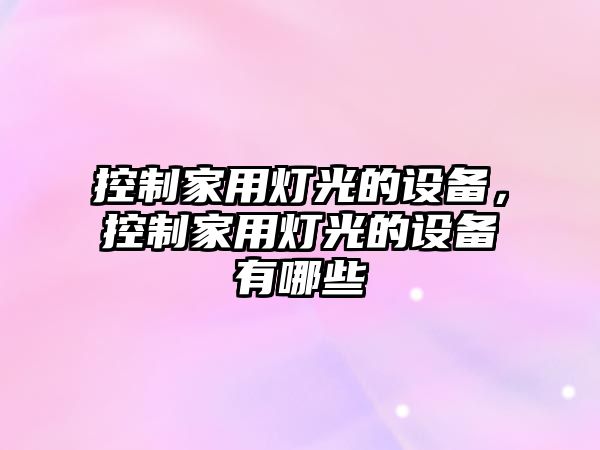 控制家用燈光的設備，控制家用燈光的設備有哪些