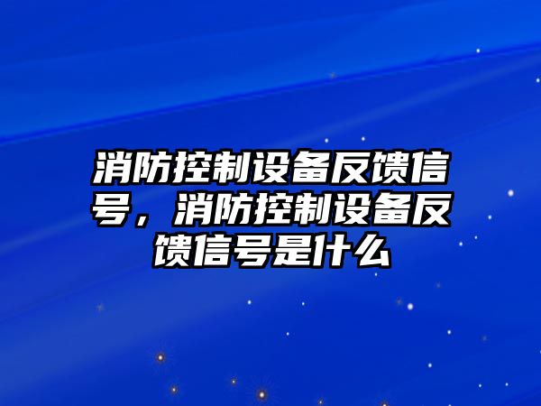 消防控制設備反饋信號，消防控制設備反饋信號是什么