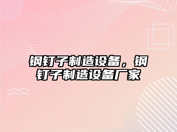 鋼釘子制造設備，鋼釘子制造設備廠(chǎng)家