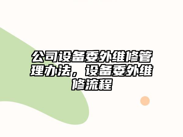 公司設備委外維修管理辦法，設備委外維修流程