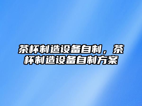 茶杯制造設備自制，茶杯制造設備自制方案