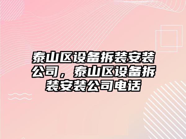 泰山區設備拆裝安裝公司，泰山區設備拆裝安裝公司電話(huà)