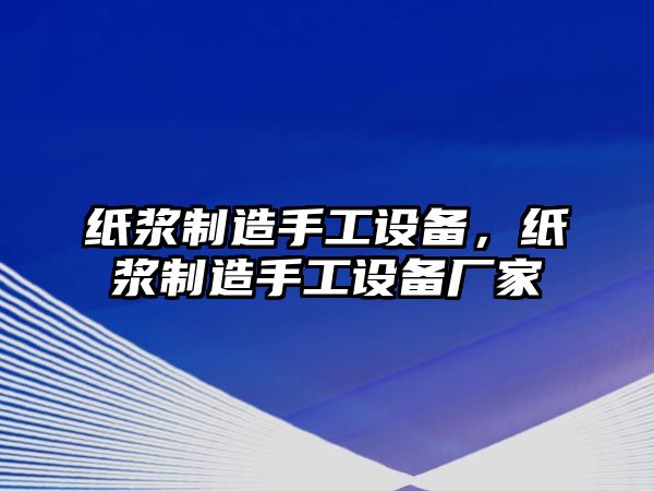 紙漿制造手工設備，紙漿制造手工設備廠(chǎng)家