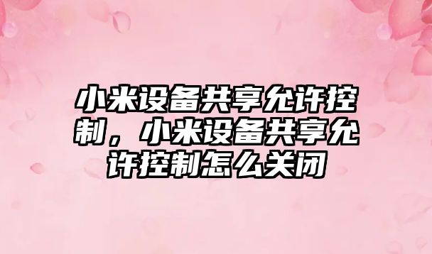 小米設備共享允許控制，小米設備共享允許控制怎么關(guān)閉
