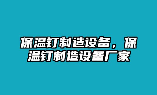 保溫釘制造設備，保溫釘制造設備廠(chǎng)家