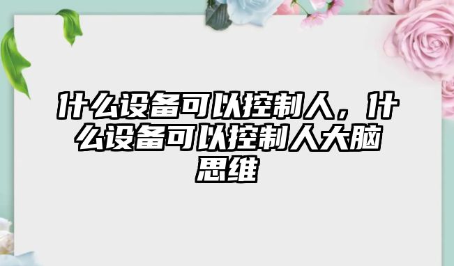 什么設備可以控制人，什么設備可以控制人大腦思維