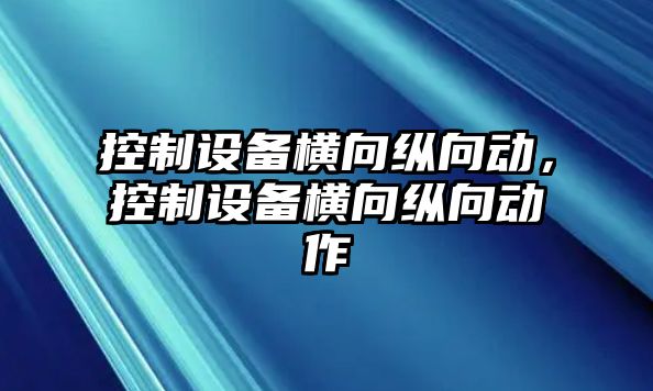 控制設備橫向縱向動(dòng)，控制設備橫向縱向動(dòng)作