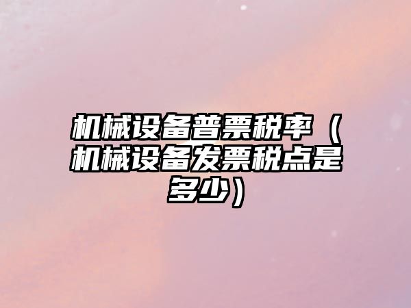 機械設備普票稅率（機械設備發(fā)票稅點(diǎn)是多少）