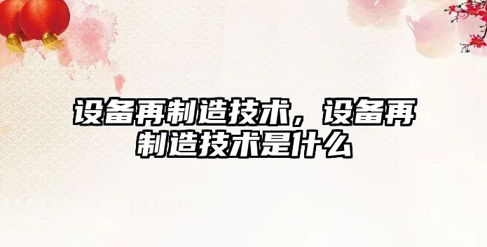 設備再制造技術(shù)，設備再制造技術(shù)是什么