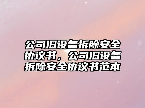 公司舊設備拆除安全協(xié)議書(shū)，公司舊設備拆除安全協(xié)議書(shū)范本