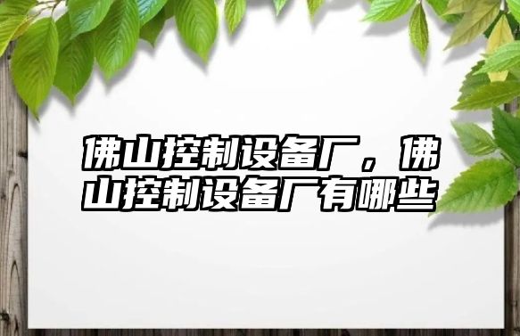 佛山控制設備廠(chǎng)，佛山控制設備廠(chǎng)有哪些