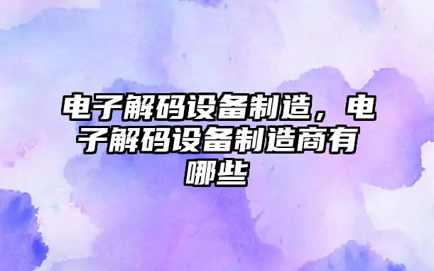 電子解碼設備制造，電子解碼設備制造商有哪些