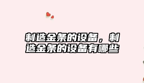 制造金條的設備，制造金條的設備有哪些