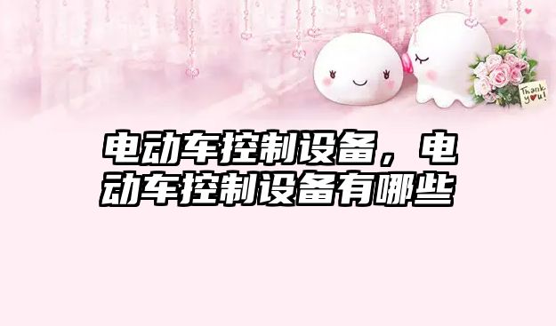 電動(dòng)車(chē)控制設備，電動(dòng)車(chē)控制設備有哪些