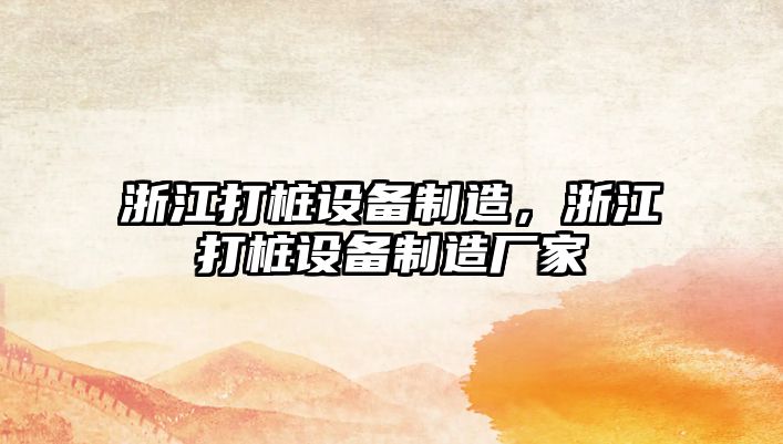 浙江打樁設備制造，浙江打樁設備制造廠(chǎng)家