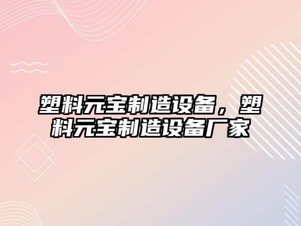 塑料元寶制造設備，塑料元寶制造設備廠(chǎng)家