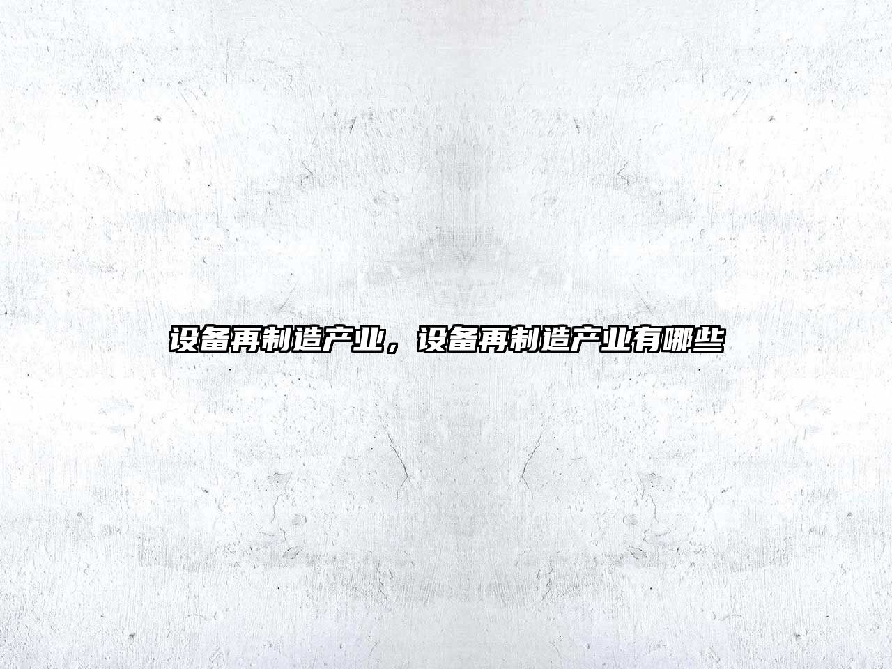 設備再制造產(chǎn)業(yè)，設備再制造產(chǎn)業(yè)有哪些