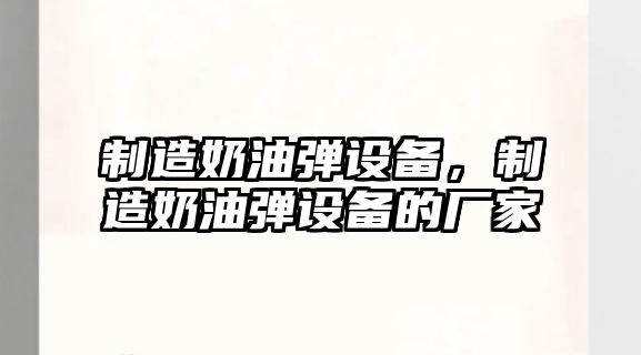 制造奶油彈設備，制造奶油彈設備的廠(chǎng)家