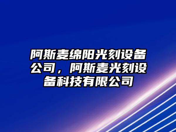 阿斯麥綿陽(yáng)光刻設備公司，阿斯麥光刻設備科技有限公司