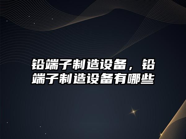 鉛端子制造設備，鉛端子制造設備有哪些