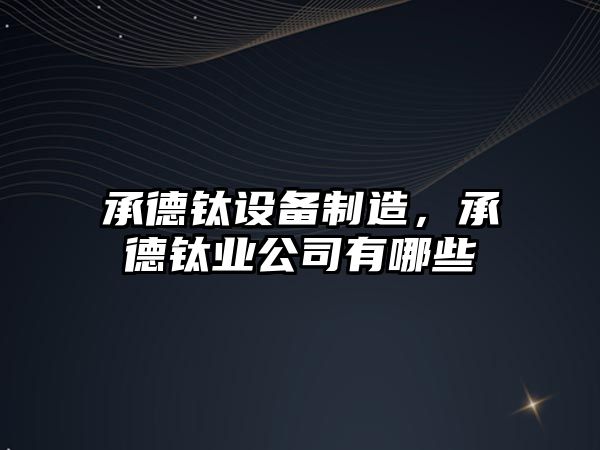 承德鈦設備制造，承德鈦業(yè)公司有哪些