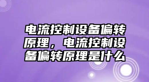 電流控制設備偏轉原理，電流控制設備偏轉原理是什么