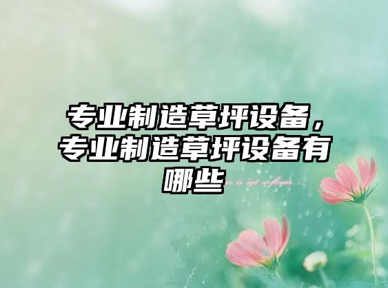 專(zhuān)業(yè)制造草坪設備，專(zhuān)業(yè)制造草坪設備有哪些