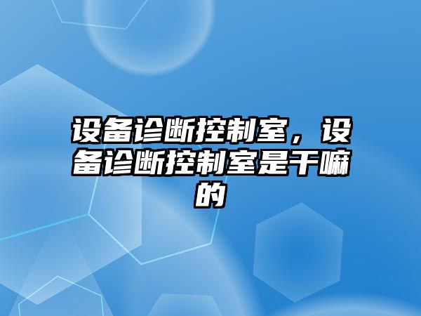 設備診斷控制室，設備診斷控制室是干嘛的