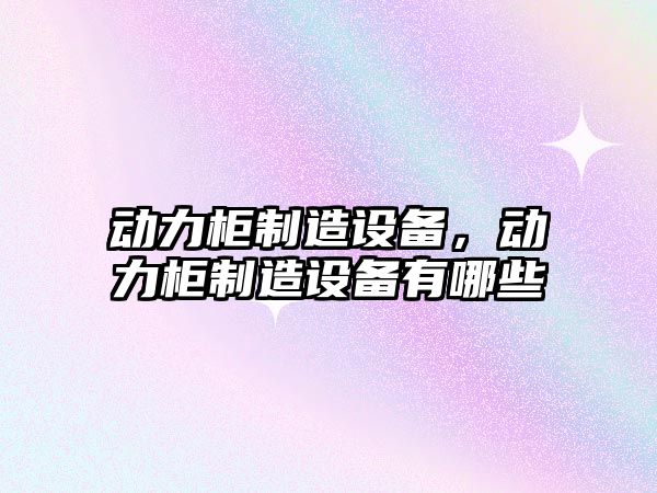 動(dòng)力柜制造設備，動(dòng)力柜制造設備有哪些