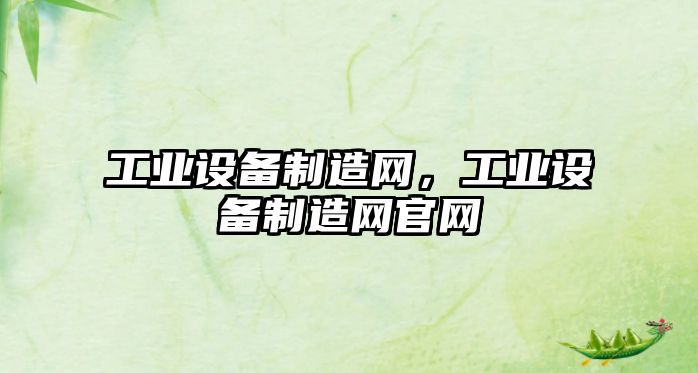 工業(yè)設備制造網(wǎng)，工業(yè)設備制造網(wǎng)官網(wǎng)