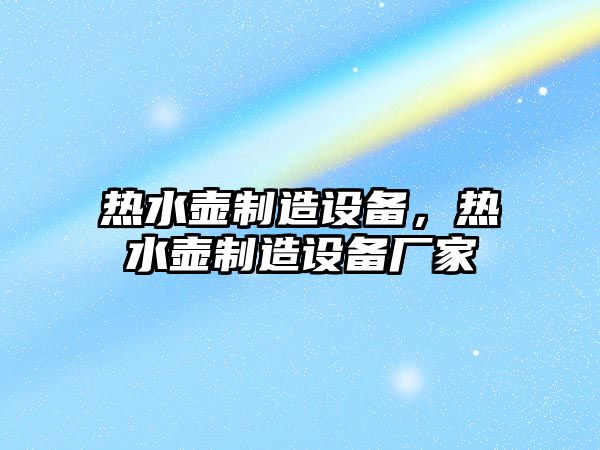 熱水壺制造設備，熱水壺制造設備廠(chǎng)家