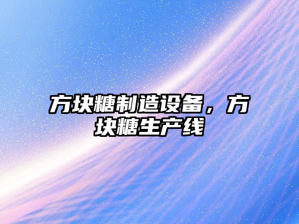 方塊糖制造設備，方塊糖生產(chǎn)線(xiàn)