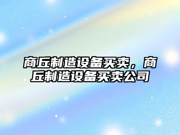 商丘制造設備買(mǎi)賣(mài)，商丘制造設備買(mǎi)賣(mài)公司