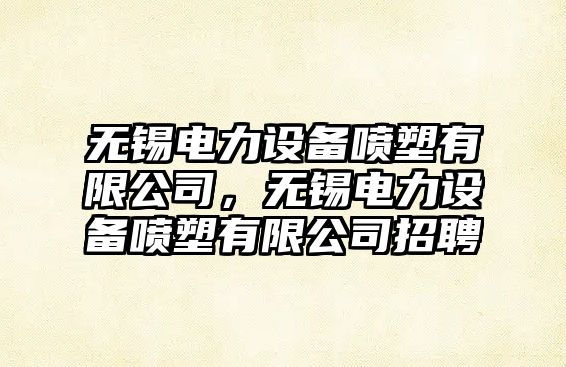 無(wú)錫電力設備噴塑有限公司，無(wú)錫電力設備噴塑有限公司招聘