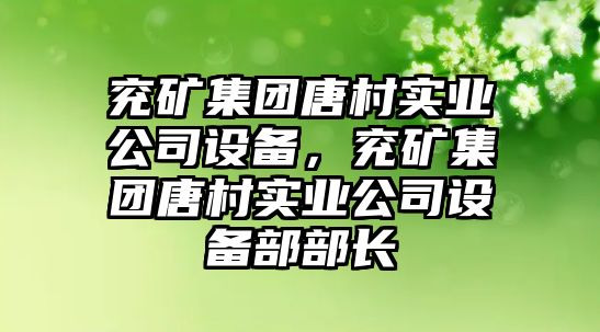 兗礦集團唐村實(shí)業(yè)公司設備，兗礦集團唐村實(shí)業(yè)公司設備部部長(cháng)
