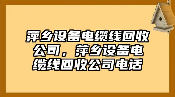 萍鄉設備電纜線(xiàn)回收公司，萍鄉設備電纜線(xiàn)回收公司電話(huà)
