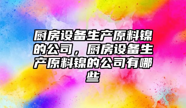 廚房設備生產(chǎn)原料鎳的公司，廚房設備生產(chǎn)原料鎳的公司有哪些