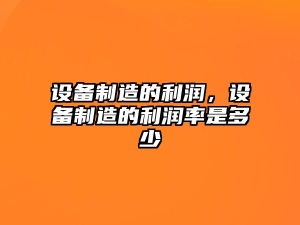 設備制造的利潤，設備制造的利潤率是多少