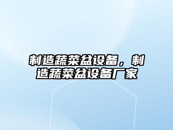 制造蔬菜盆設備，制造蔬菜盆設備廠(chǎng)家