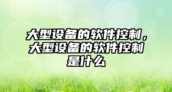 大型設備的軟件控制，大型設備的軟件控制是什么