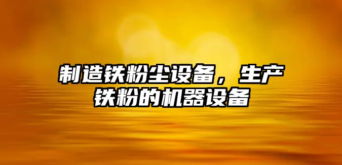 制造鐵粉塵設備，生產(chǎn)鐵粉的機器設備