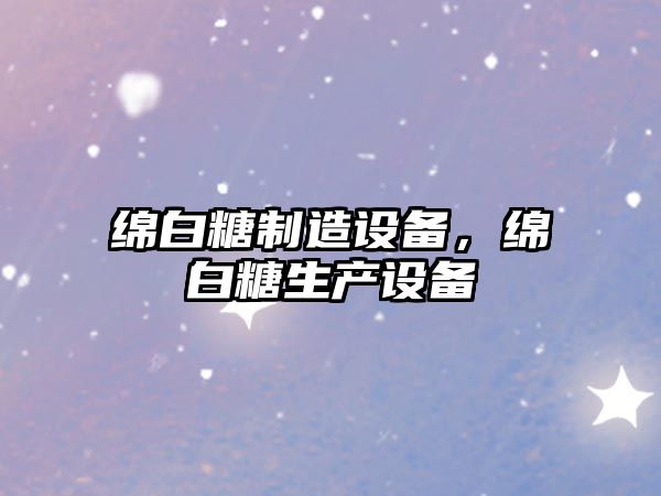 綿白糖制造設備，綿白糖生產(chǎn)設備