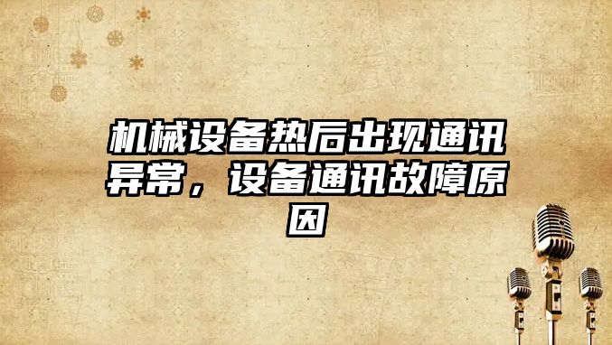 機械設備熱后出現通訊異常，設備通訊故障原因