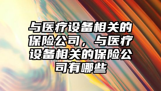 與醫療設備相關(guān)的保險公司，與醫療設備相關(guān)的保險公司有哪些