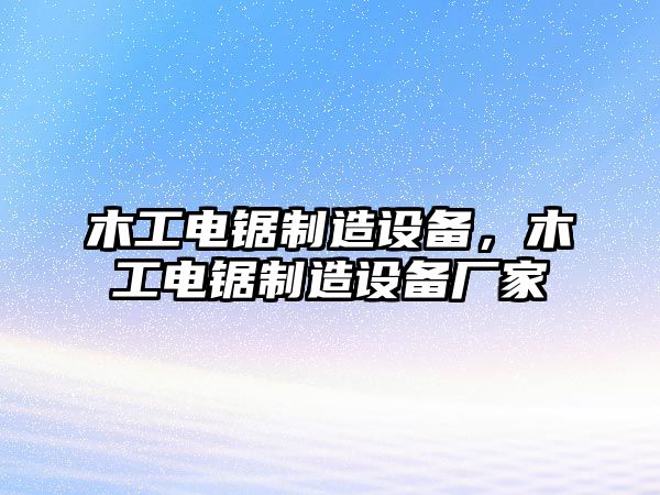 木工電鋸制造設備，木工電鋸制造設備廠(chǎng)家